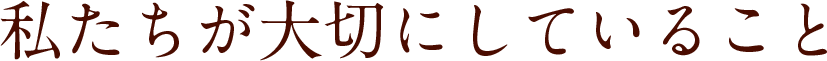 私達が大切にしていること